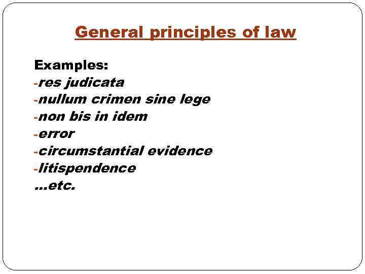 General principles of law Examples: -res judicata -nullum crimen sine lege -non bis in