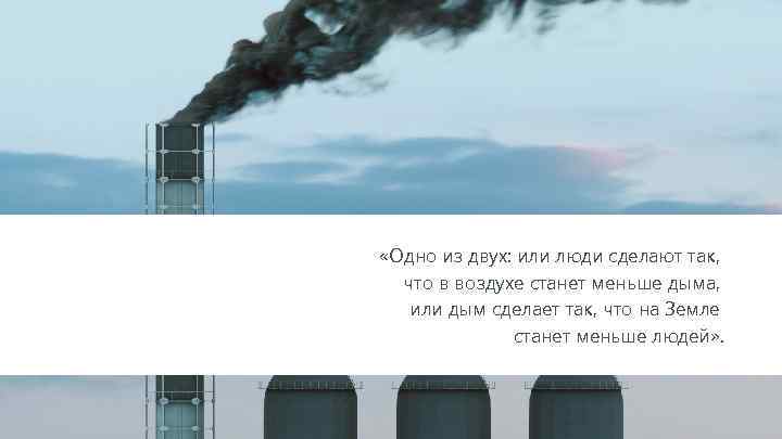  «Одно из двух: или люди сделают так, что в воздухе станет меньше дыма,