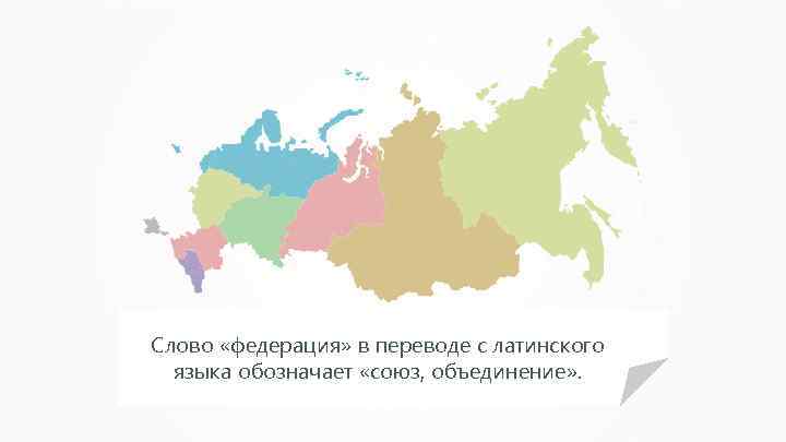 Слово «федерация» в переводе с латинского языка обозначает «союз, объединение» . 