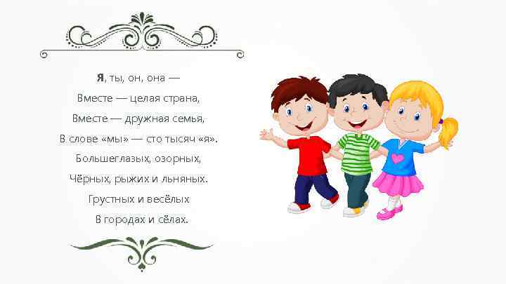 Я, ты, она — Вместе — целая страна, Вместе — дружная семья, В слове
