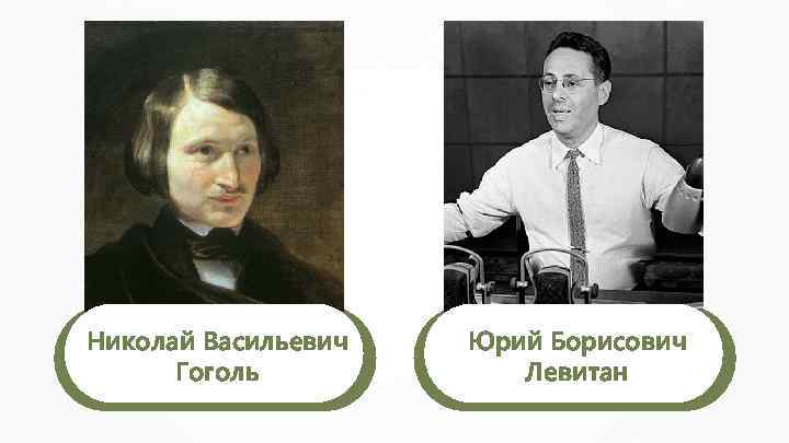 Николай Васильевич Гоголь Юрий Борисович Левитан 