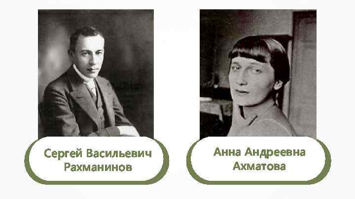 Сергей Васильевич Рахманинов Анна Андреевна Ахматова 
