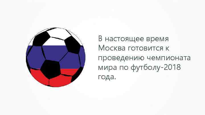 В настоящее время Москва готовится к проведению чемпионата мира по футболу-2018 года. 