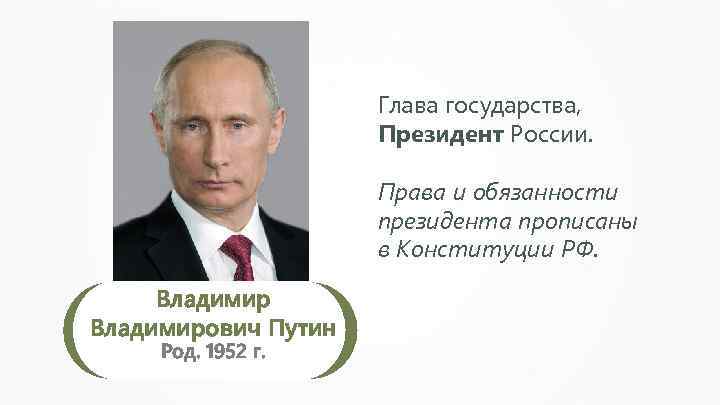 Глава государства, Президент России. Права и обязанности президента прописаны в Конституции РФ. Владимирович Путин