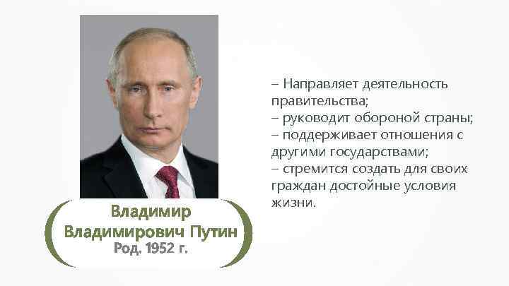 Владимирович Путин Род. 1952 г. – Направляет деятельность правительства; – руководит обороной страны; –