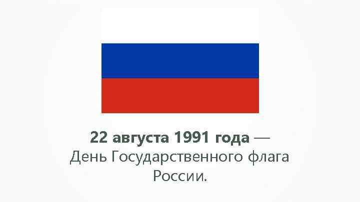 22 августа 1991 года — День Государственного флага России. 