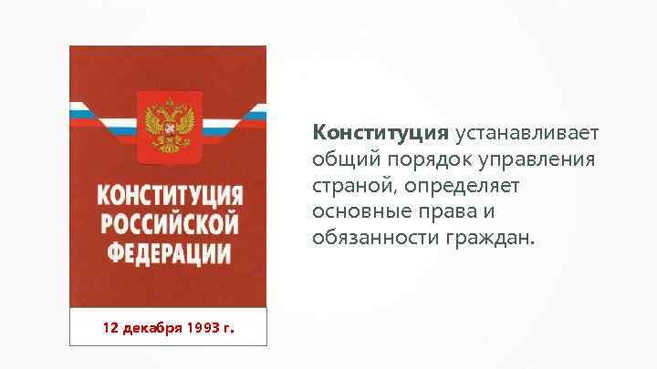 Конституция устанавливает общий порядок управления страной, определяет основные права и обязанности граждан. 12 декабря