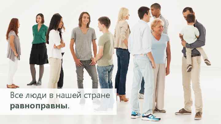 Все люди в нашей стране равноправны. 