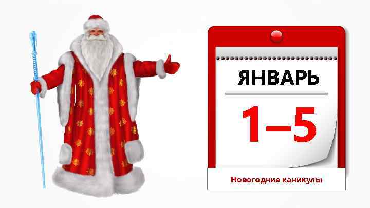 ЯНВАРЬ 1– 5 Новогодние каникулы 