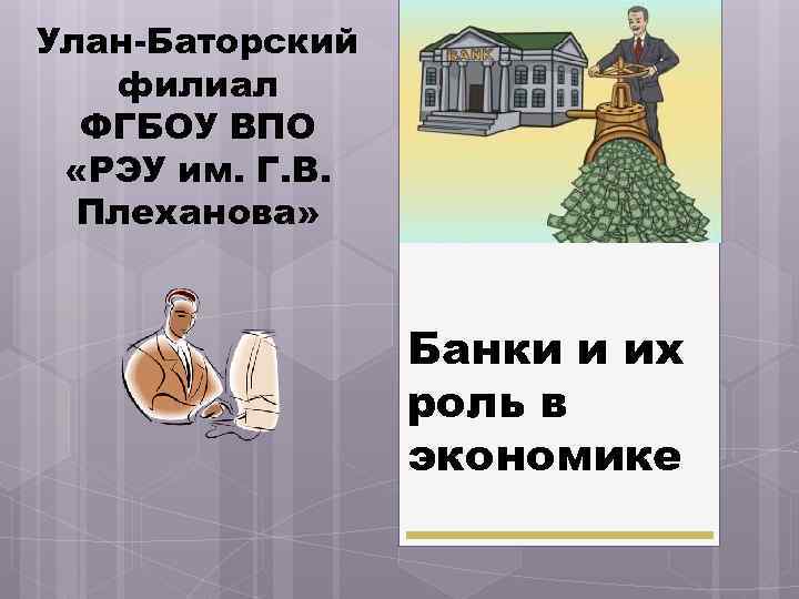 Улан-Баторский филиал ФГБОУ ВПО «РЭУ им. Г. В. Плеханова» Банки и их роль в
