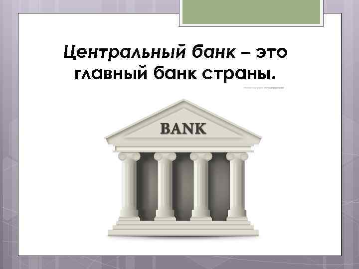Центральный банк – это главный банк страны. 