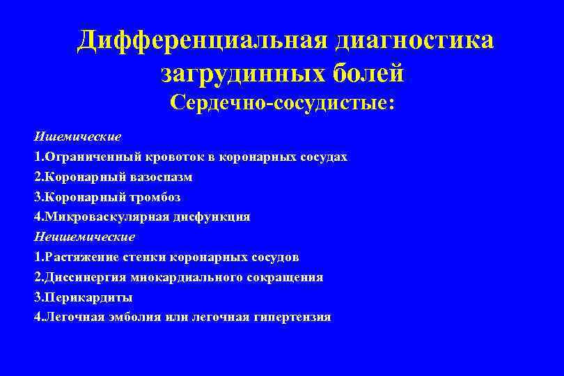 Дифференциальная диагностика загрудинных болей Сердечно-сосудистые: Ишемические 1. Ограниченный кровоток в коронарных сосудах 2. Коронарный