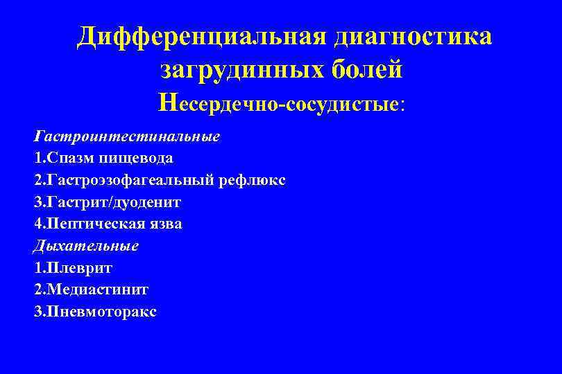 Дифференциальная диагностика загрудинных болей Несердечно-сосудистые: Гастроинтестинальные 1. Спазм пищевода 2. Гастроэзофагеальный рефлюкс 3. Гастрит/дуоденит