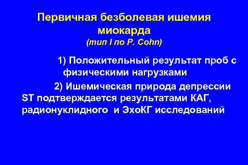 Первичная безболевая ишемия миокарда (тип I по P. Cohn) 1) Положительный результат проб с