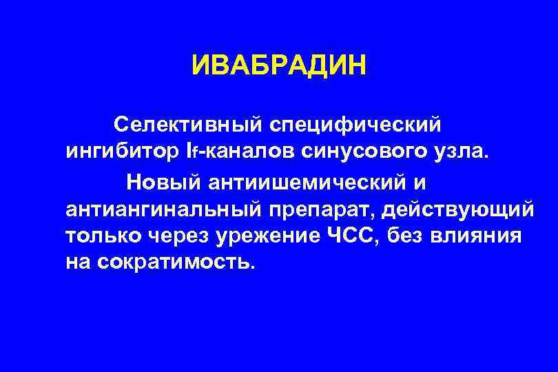 ИВАБРАДИН Селективный специфический ингибитор If-каналов синусового узла. Новый антиишемический и антиангинальный препарат, действующий только