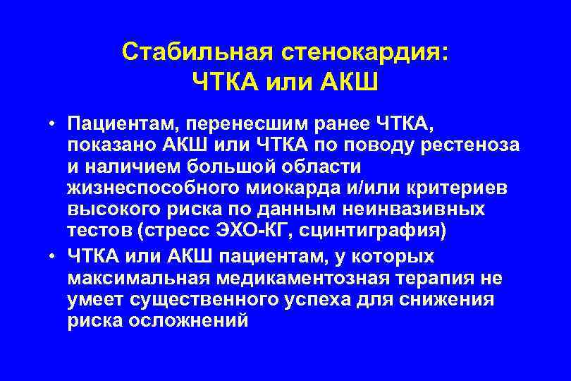 Стабильная стенокардия: ЧТКА или АКШ • Пациентам, перенесшим ранее ЧТКА, показано АКШ или ЧТКА