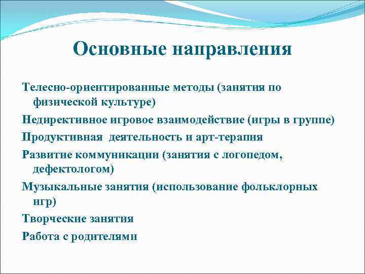 Основные направления Телесно-ориентированные методы (занятия по физической культуре) Недирективное игровое взаимодействие (игры в группе)