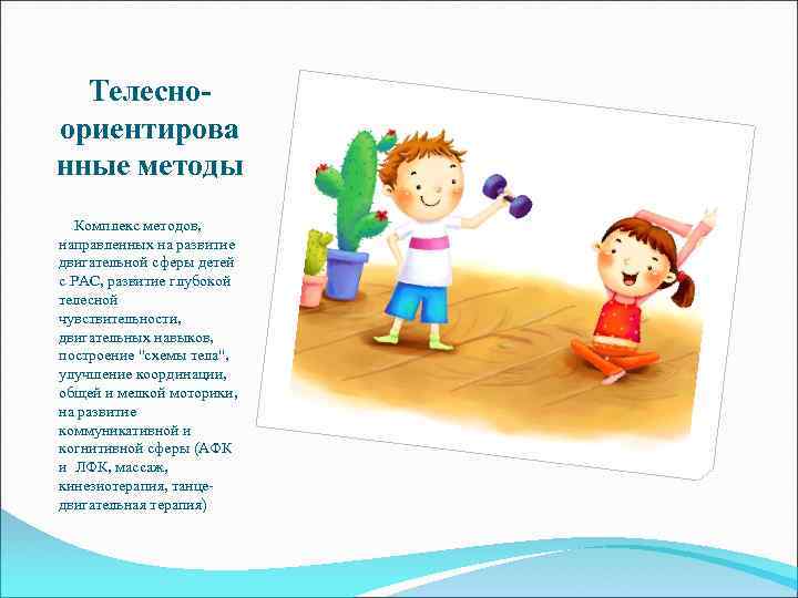 Телесноориентирова нные методы Комплекс методов, направленных на развитие двигательной сферы детей с РАС, развитие