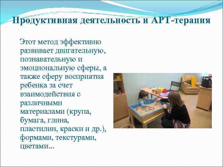 Продуктивная деятельность и АРТ-терапия Этот метод эффективно развивает двигательную, познавательную и эмоциональную сферы, а