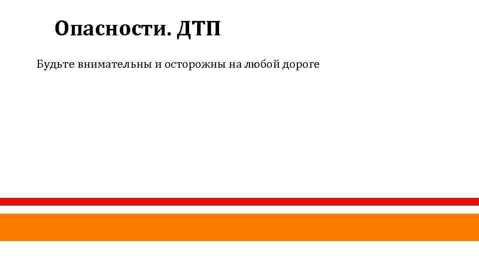 Опасности. ДТП Будьте внимательны и осторожны на любой дороге 
