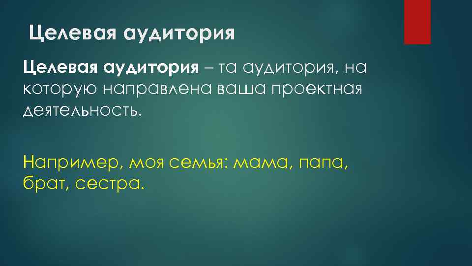 Целевая аудитория – та аудитория, на которую направлена ваша проектная деятельность. Например, моя семья: