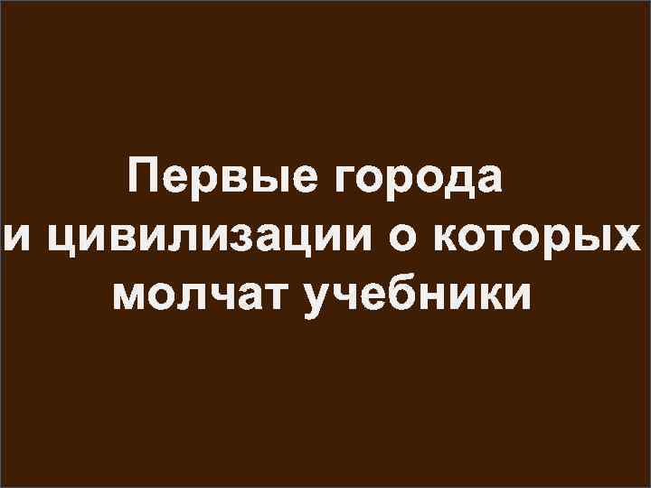 Первые города и цивилизации о которых молчат учебники 