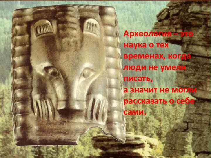 Археология – это наука о тех временах, когда люди не умели писать, а значит