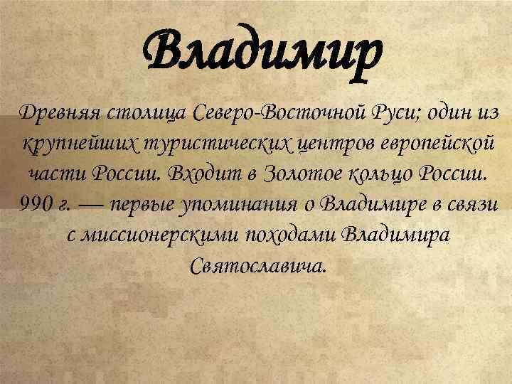 Владимир Древняя столица Северо-Восточной Руси; один из крупнейших туристических центров европейской части России. Входит