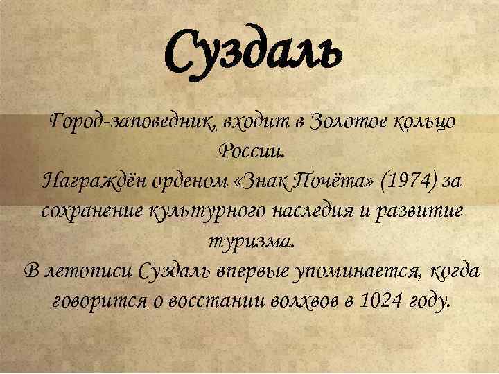 Суздаль Город-заповедник, входит в Золотое кольцо России. Награждён орденом «Знак Почёта» (1974) за сохранение