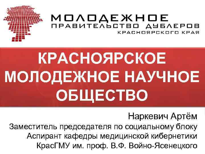 КРАСНОЯРСКОЕ МОЛОДЕЖНОЕ НАУЧНОЕ ОБЩЕСТВО Наркевич Артём Заместитель председателя по социальному блоку Аспирант кафедры медицинской