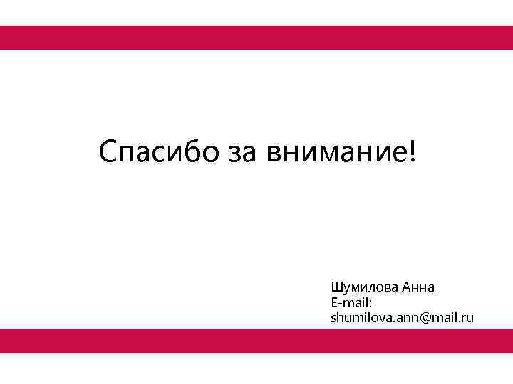 Спасибо за внимание! Шумилова Анна E-mail: shumilova. ann@mail. ru 