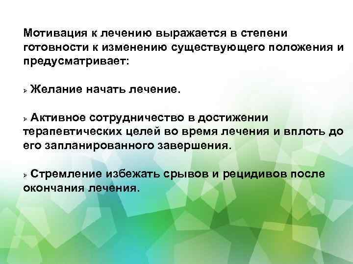 Мотивация к лечению выражается в степени готовности к изменению существующего положения и предусматривает: Желание