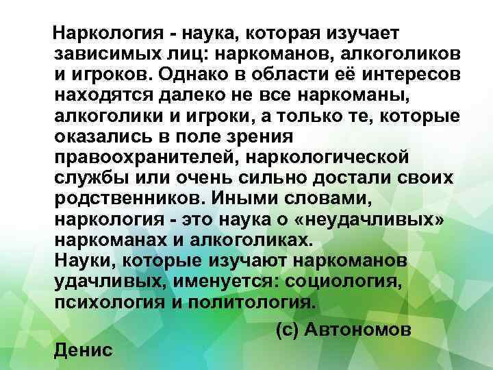  Наркология - наука, которая изучает зависимых лиц: наркоманов, алкоголиков и игроков. Однако в