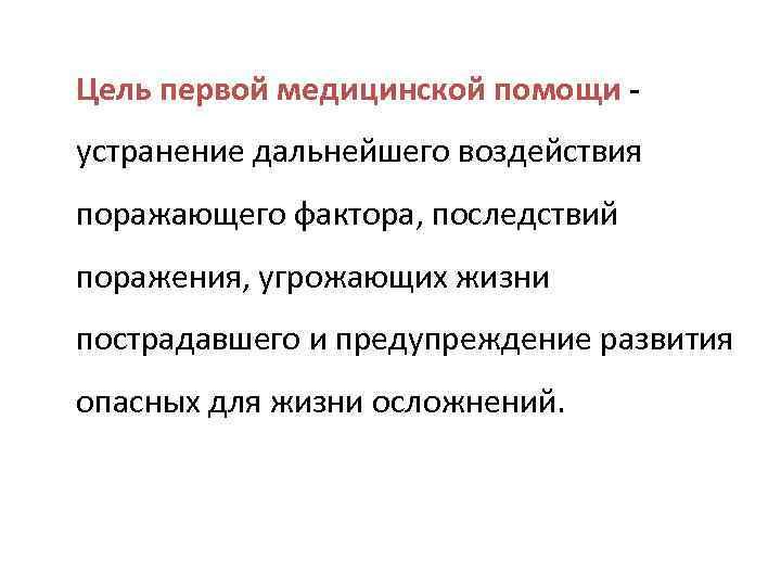 Цель первой медицинской помощи - устранение дальнейшего воздействия поражающего фактора, последствий поражения, угрожающих жизни