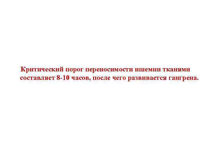 Критический порог переносимости ишемии тканями составляет 8 -10 часов, после чего развивается гангрена. 