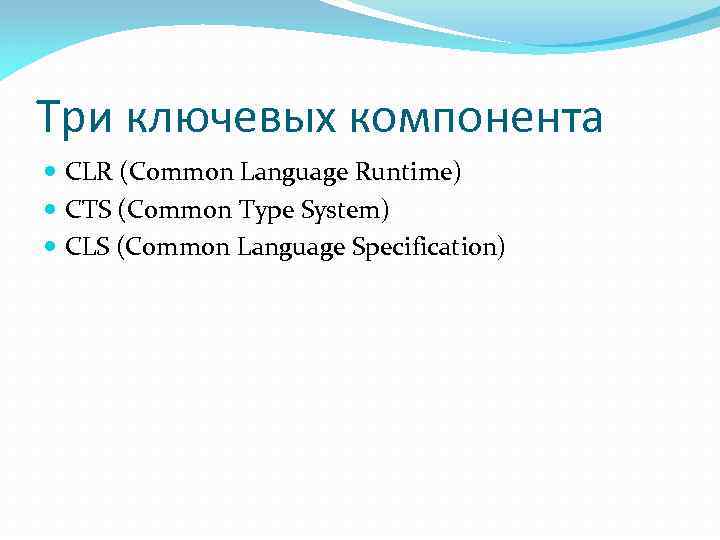 Три ключевых компонента CLR (Common Language Runtime) CTS (Common Type System) CLS (Common Language