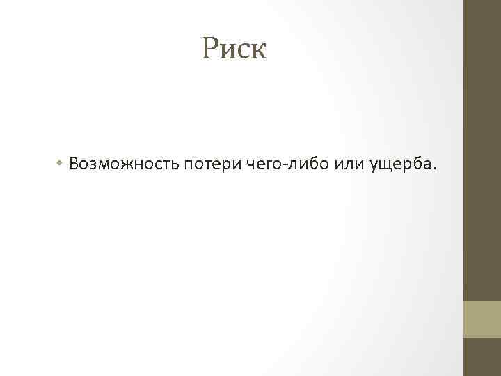 Риск • Возможность потери чего-либо или ущерба. 