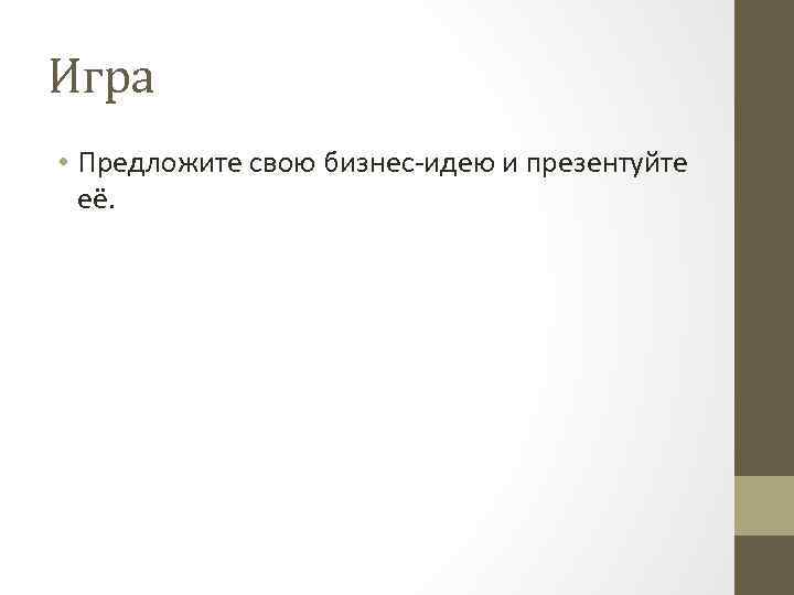 Игра • Предложите свою бизнес-идею и презентуйте её. 