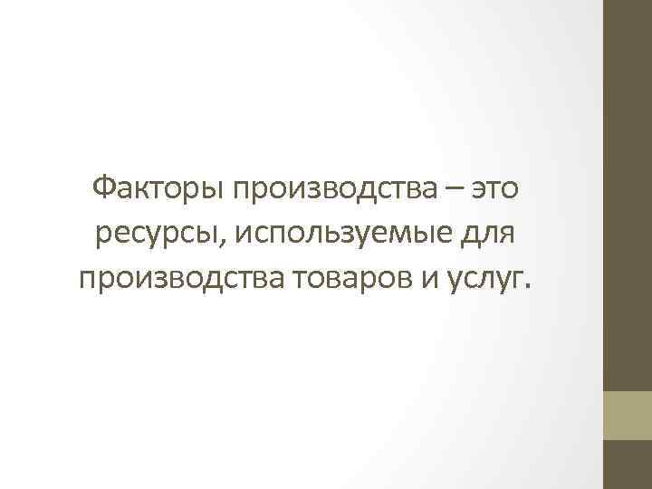 Факторы производства – это ресурсы, используемые для производства товаров и услуг. 