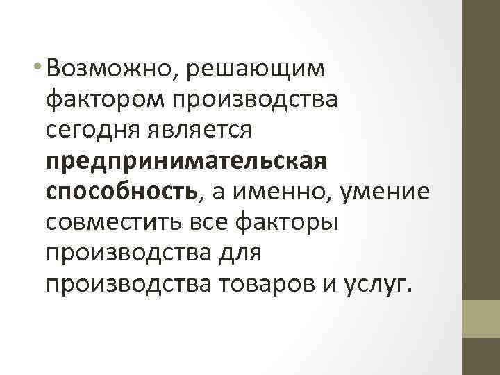  • Возможно, решающим фактором производства сегодня является предпринимательская способность, а именно, умение совместить
