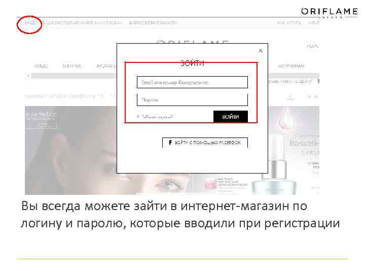 Вы всегда можете зайти в интернет-магазин по логину и паролю, которые вводили при регистрации