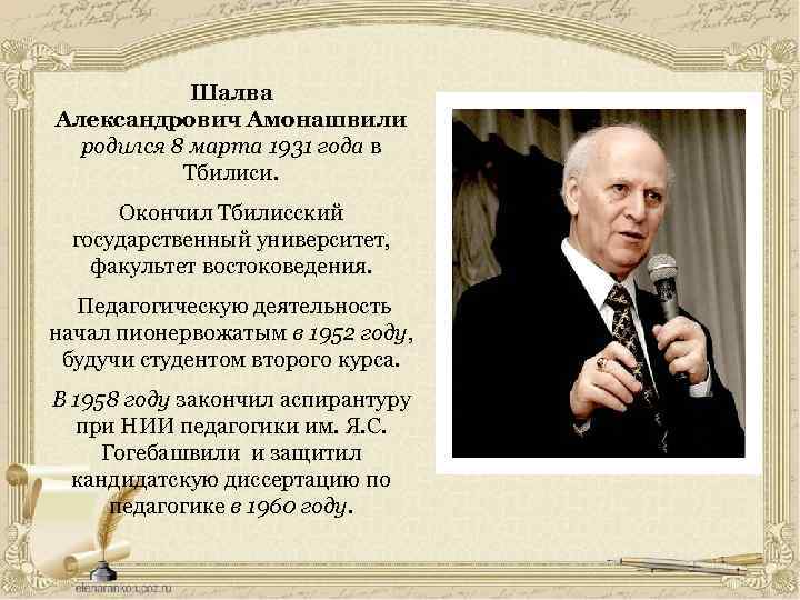 Шалва Александрович Амонашвили родился 8 марта 1931 года в Тбилиси. Окончил Тбилисский государственный университет,