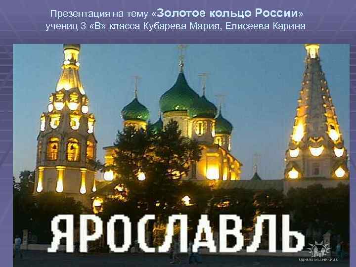 Презентация на тему «Золотое кольцо России» учениц 3 «В» класса Кубарева Mария, Елисеева Карина