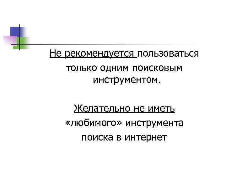 Не рекомендуется пользоваться только одним поисковым инструментом. Желательно не иметь «любимого» инструмента поиска в