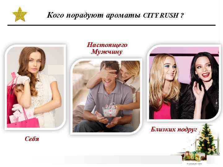 Кого порадуют ароматы CITY RUSH ? Настоящего Мужчину Близких подруг Себя 