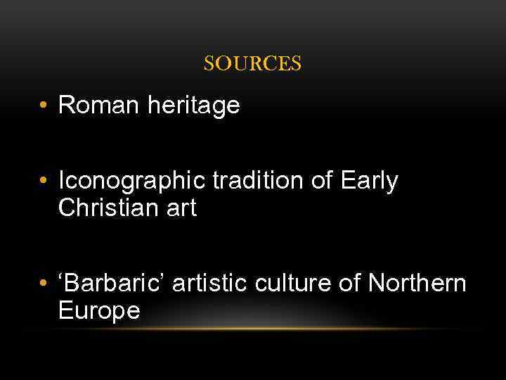 SOURCES • Roman heritage • Iconographic tradition of Early Christian art • ‘Barbaric’ artistic