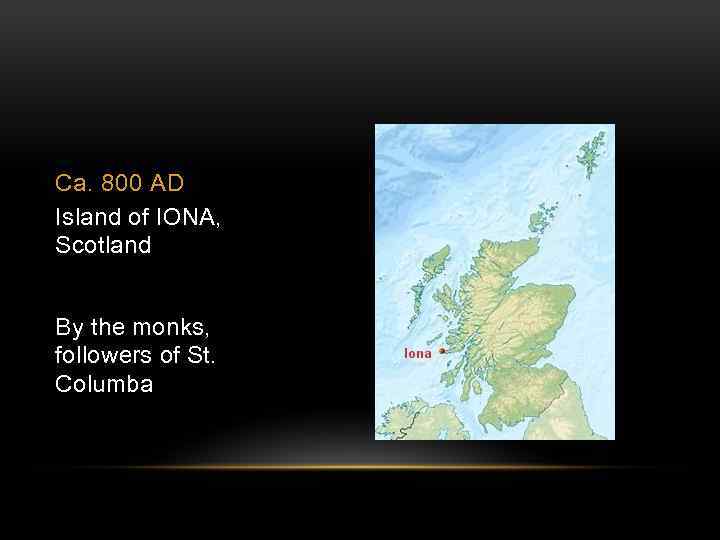 Ca. 800 AD Island of IONA, Scotland By the monks, followers of St. Columba