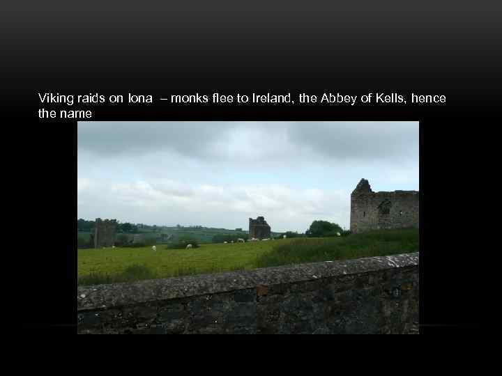 Viking raids on Iona – monks flee to Ireland, the Abbey of Kells, hence