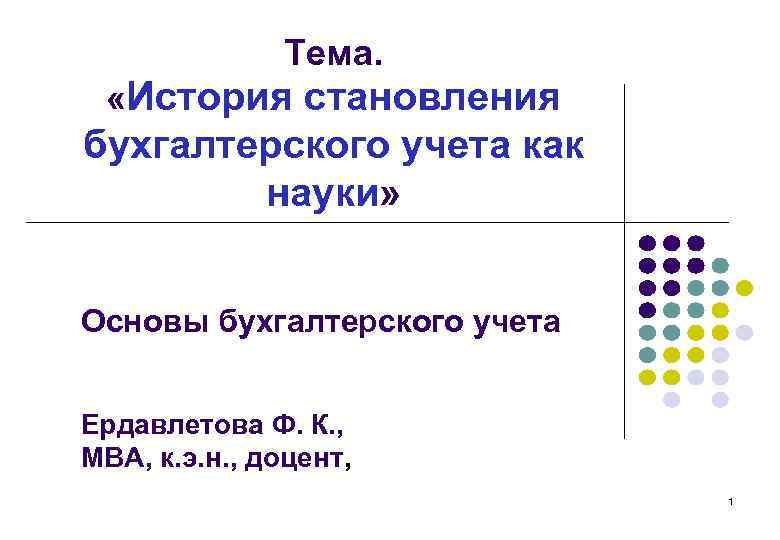 Тема. «История становления бухгалтерского учета как науки» Основы бухгалтерского учета Ердавлетова Ф. К. ,
