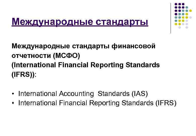 Международные стандарты финансовой отчетности (МСФО) (International Financial Reporting Standards (IFRS)): • International Accounting Standards